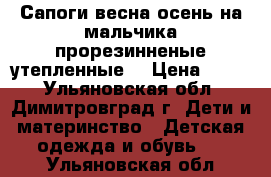 Сапоги весна-осень на мальчика прорезинненые,утепленные. › Цена ­ 100 - Ульяновская обл., Димитровград г. Дети и материнство » Детская одежда и обувь   . Ульяновская обл.